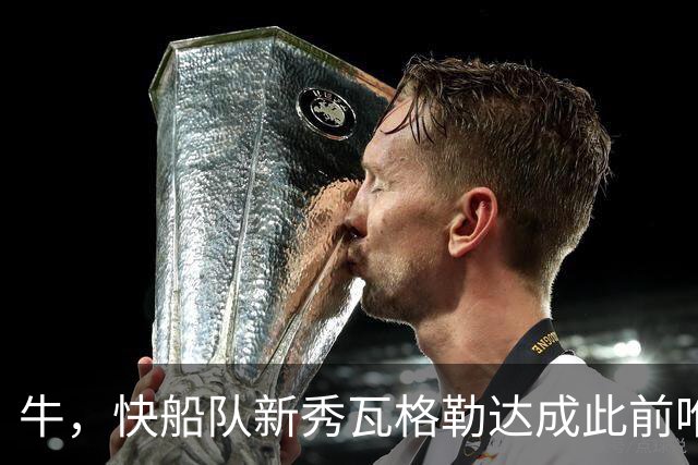 牛，快船队新秀瓦格勒达成此前唯一由勒布朗·詹姆斯达成的成就